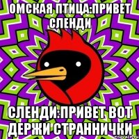 ОМСКАЯ ПТИЦА:ПРИВЕТ СЛЕНДИ СЛЕНДИ:ПРИВЕТ ВОТ ДЕРЖИ СТРАННИЧКИ