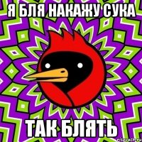Я БЛЯ НАКАЖУ СУКА ТАК БЛЯТЬ
