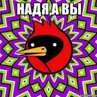 НАДЯ,А ВЫ 