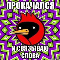 прокачался и связываю слова