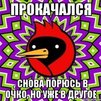 прокачался , снова порюсь в очко, но уже в другое
