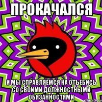 прокачался и мы справляемся на отъебись со своими должностными обязанностями