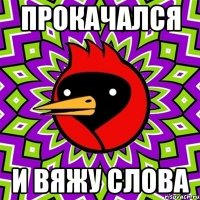 прокачался и вяжу слова