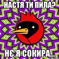 Настя ти пила? нє,я сокира...