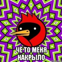  ЧЁ ТО МЕНЯ НАКРЫЛО