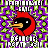 Не пережива Все буде Хорошо Все розрулиться))