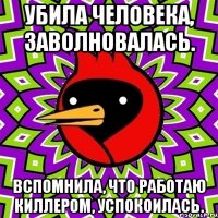 Убила человека, заволновалась. Вспомнила, что работаю киллером, успокоилась.