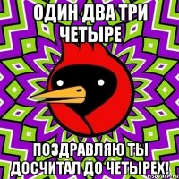 один два три четыре ПОЗДРАВЛЯЮ ТЫ ДОСЧИТАЛ ДО ЧЕТЫРЕХ!