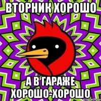 вторник хорошо а в гараже хорошо-хорошо
