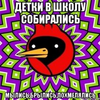 Детки в школу собирались мылись,брылись,похмелялись