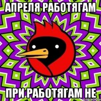 Апреля Работягам При Работягам не