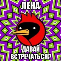 Лена давай встречаться?