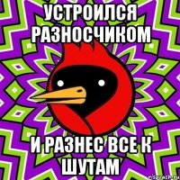 Устроился разносчиком И разнес все к шутам