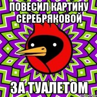 повесил картину серебряковой за туалетом