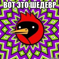 вот это шедевр 