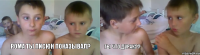 Рома ты писюн показывал? Ты что дурак?? 