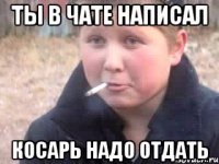 ты в чате написал косарь надо отдать