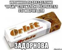 Украинкое подразделение "Орбит" спечиально разработал эту жвачку для Задорнова