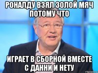 Роналду взял золой мяч потому что играет в сборной вместе с данни и нету