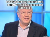 Роналду выиграл Золотой мяч , потому что за него голосовал Широков 