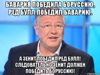 Бавария победила Боруссию, Ред Булл победил Баварию. А Зенит победил Ред Булл! Следовательно Зенит должен победить Боруссию!