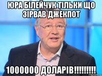 Юра білейчук тільки що зірвав джекпот 1000000 доларів!!!!!!!!!