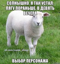 солнышко, я так устал, лягу пораньше. в девять вечера выбор персонажа