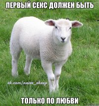 первый секс должен быть только по любви