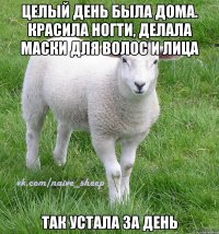 целый день была дома. красила ногти, делала маски для волос и лица так устала за день