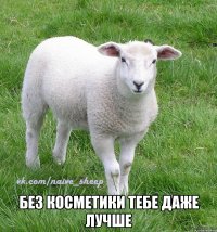  без косметики тебе даже лучше