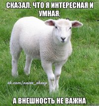 сказал, что я интересная и умная, а внешность не важна