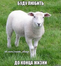 буду любить до конца жизни
