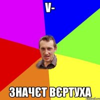 V- Значєт вєртуха