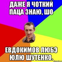 Даже я чоткий паца знаю, шо Евдокимов любэ Юлю Шутенко.