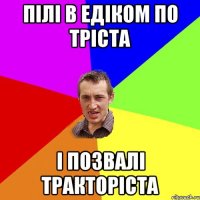 Пілі в Едіком по тріста і позвалі тракторіста