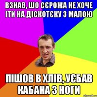 взнав, шо сєрожа не хоче іти на діскотєку з малою пішов в хлів, уєбав кабана з ноги