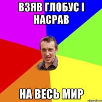 взяв глобус і насрав на весь мир