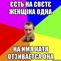 єсть на свєтє женщіна одна на имя Катя отзиваетса она