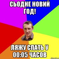 Сьодне Новий Год! Ляжу спать у 00:05 часов