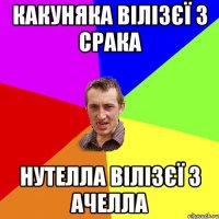 Какуняка вілізєї з срака Нутелла вілізєї з ачелла