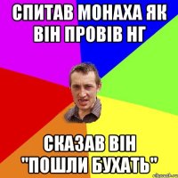 Спитав монаха Як він провів НГ сказав він "Пошли бухать"