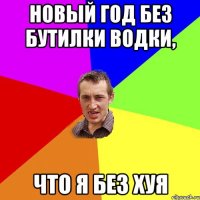 Новый год без бутилки водки, что я без хуя