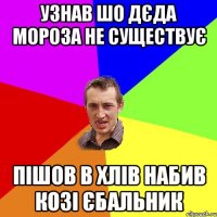 узнав шо дЄда мороза не существуЄ пiшов в хлiв набив козi Єбальник