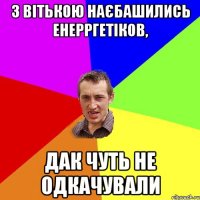 З Вітькою наєбашились енерргетіков, дак чуть не одкачували