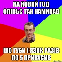 На Новий Год олівьє так наминав шо губи і язик разів по 5 прикусив