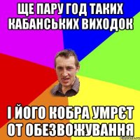 ще пару год таких кабанських виходок і його кобра умрєт от обезвожування