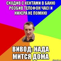 Сходив с кентами в баню розбив телефон часі и нихера не помню вивод: нада мится дома