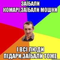 Заїбали комарі,заїбали мошки і всі люди підари,заїбали тоже