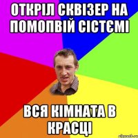 Откріл сквізер на помопвій сістємі Вся кімната в красці