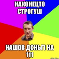 наконецто строгуш нашов дєньгі на 111